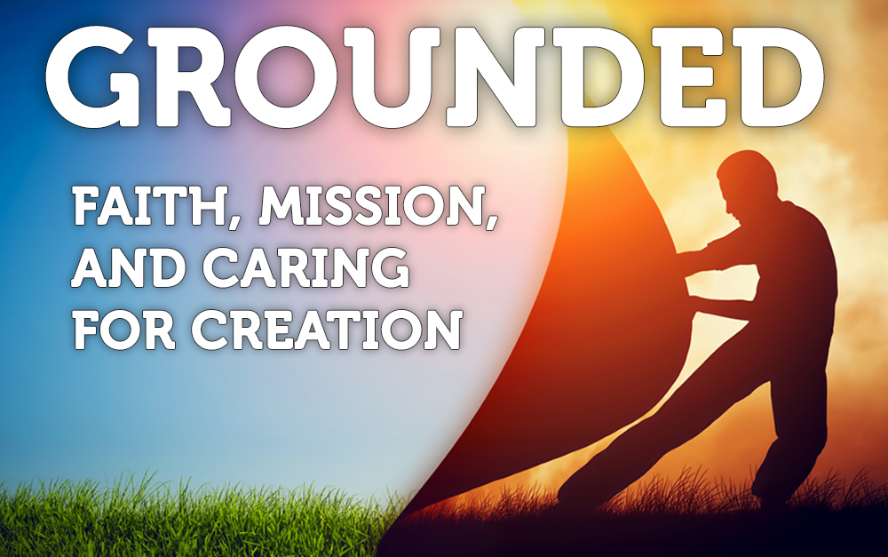 Grounded: Faith, Mission, and Caring for Creation